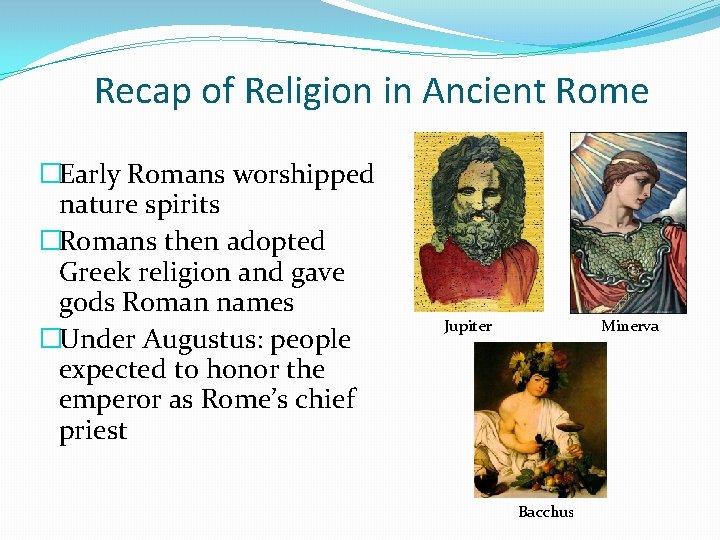 Recap of Religion in Ancient Rome �Early Romans worshipped nature spirits �Romans then adopted