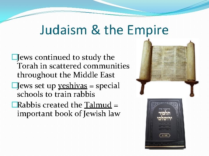 Judaism & the Empire �Jews continued to study the Torah in scattered communities throughout