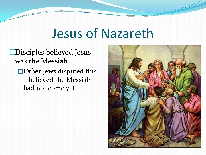 Jesus of Nazareth �Disciples believed Jesus was the Messiah �Other Jews disputed this –