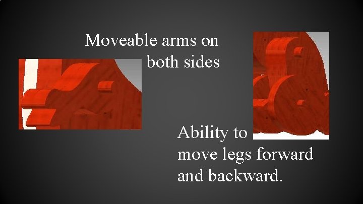 Moveable arms on both sides Ability to move legs forward and backward. 