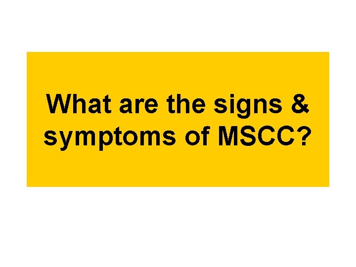 What are the signs & symptoms of MSCC? 