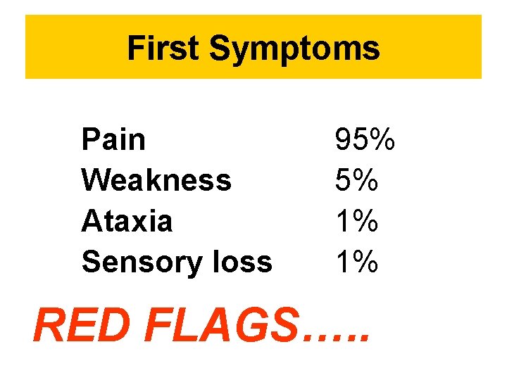 First Symptoms Pain Weakness Ataxia Sensory loss 95% 5% 1% 1% RED FLAGS…. .