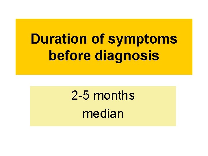 Duration of symptoms before diagnosis 2 -5 months median 