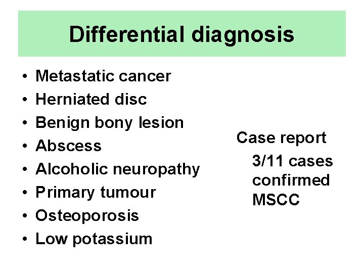 Differential diagnosis • • Metastatic cancer Herniated disc Benign bony lesion Abscess Alcoholic neuropathy