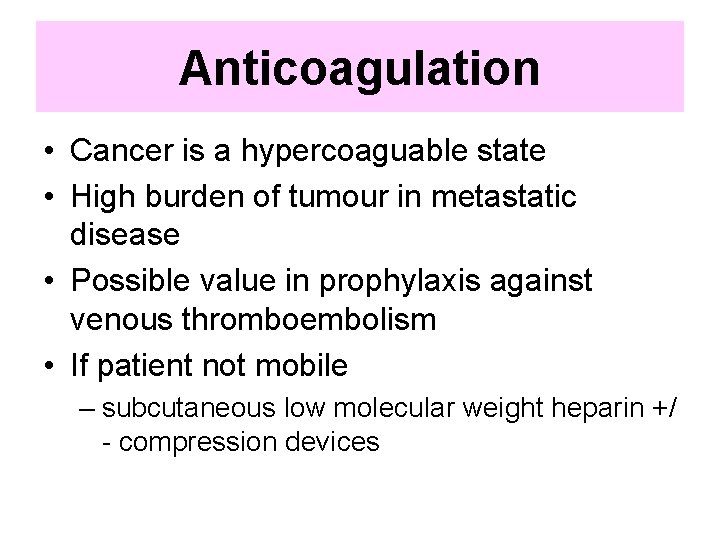 Anticoagulation • Cancer is a hypercoaguable state • High burden of tumour in metastatic