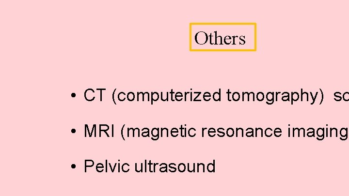 Others • CT (computerized tomography) sc • MRI (magnetic resonance imaging • Pelvic ultrasound