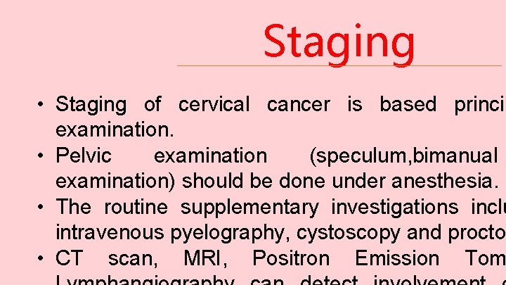 Staging • Staging of cervical cancer is based princip examination. • Pelvic examination (speculum,
