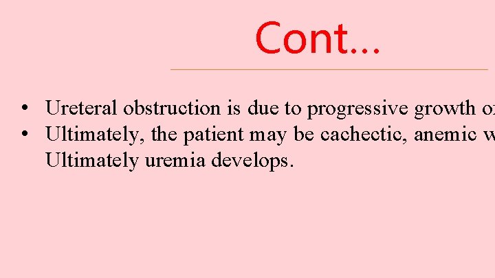 Cont… • Ureteral obstruction is due to progressive growth of • Ultimately, the patient