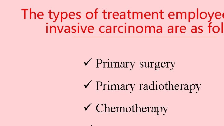 The types of treatment employed invasive carcinoma are as foll ü Primary surgery ü