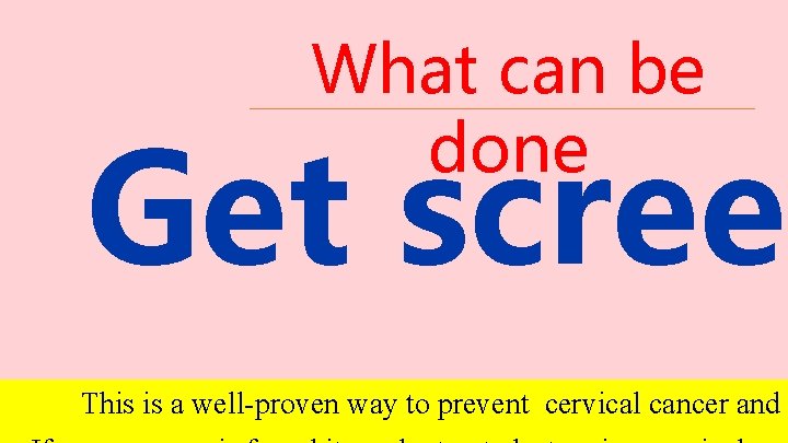 What can be done Get screen This is a well-proven way to prevent cervical