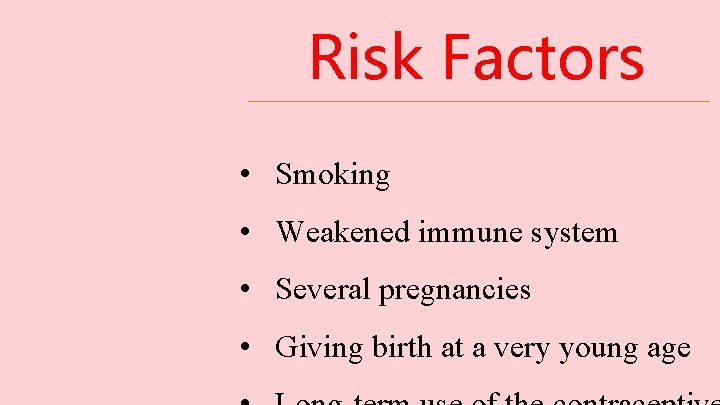 Risk Factors • Smoking • Weakened immune system • Several pregnancies • Giving birth