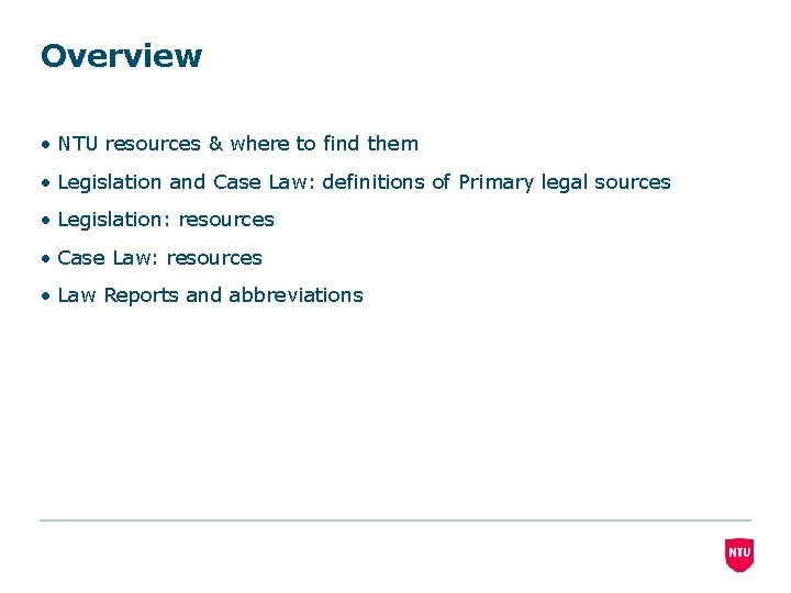 Overview • NTU resources & where to find them • Legislation and Case Law: