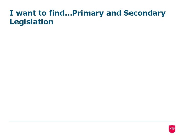 I want to find…Primary and Secondary Legislation 