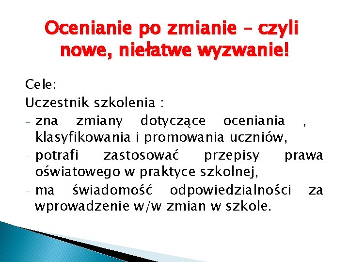 Ocenianie po zmianie – czyli nowe, niełatwe wyzwanie! Cele: Uczestnik szkolenia : - zna