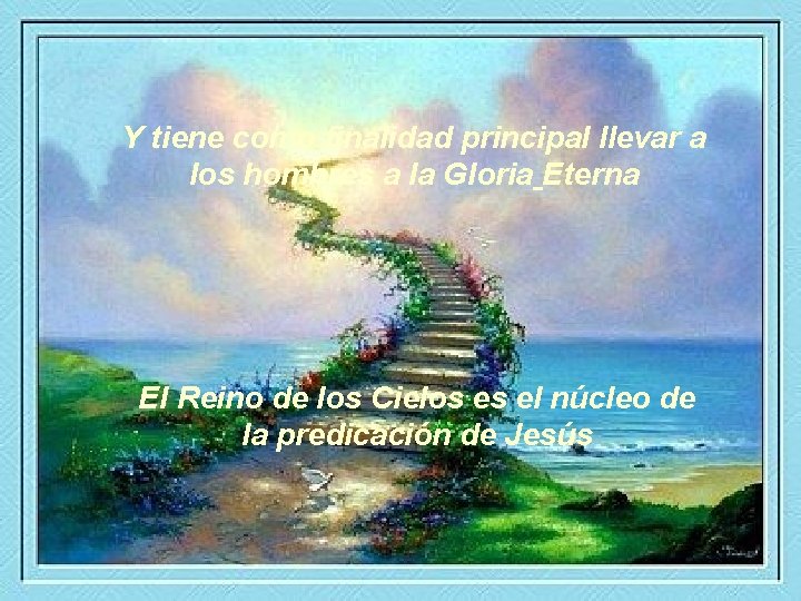 Y tiene como finalidad principal llevar a los hombres a la Gloria Eterna El