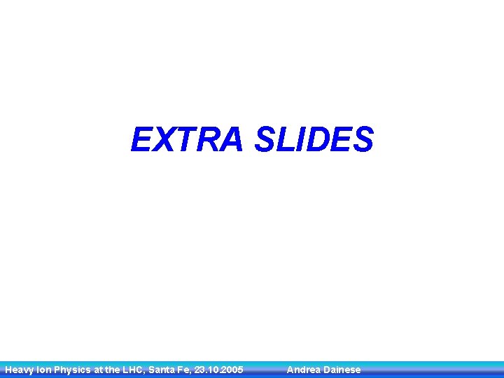 EXTRA SLIDES Heavy Ion Physics at the LHC, Santa Fe, 23. 10. 2005 Andrea