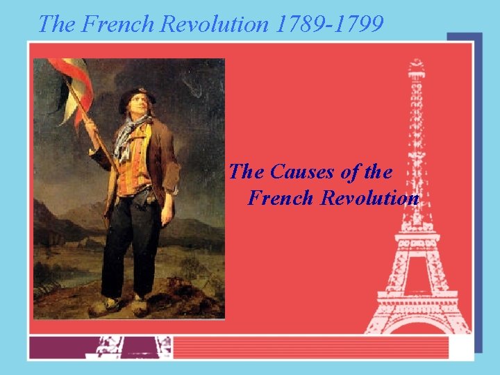 The French Revolution 1789 -1799 The Causes of the French Revolution 
