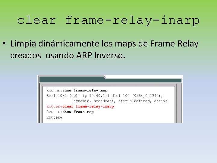 clear frame-relay-inarp • Limpia dinámicamente los maps de Frame Relay creados usando ARP Inverso.