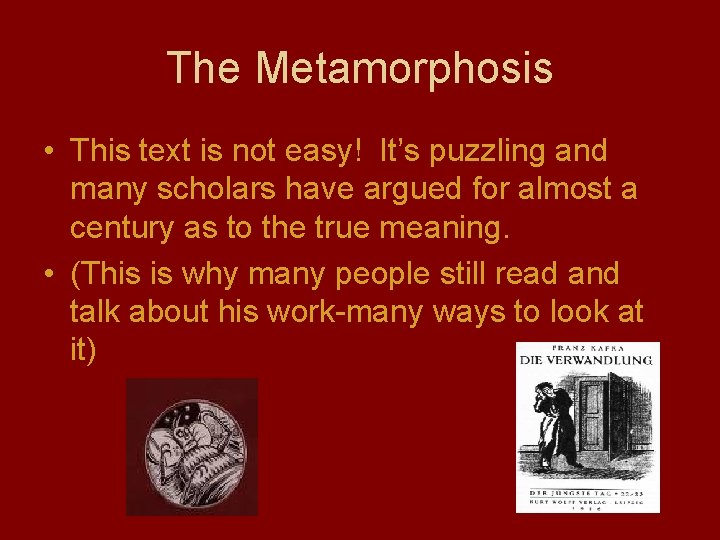 The Metamorphosis • This text is not easy! It’s puzzling and many scholars have