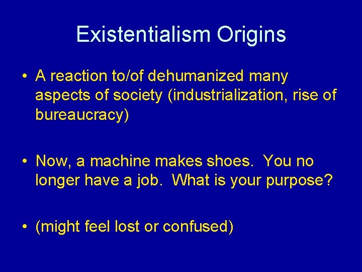 Existentialism Origins • A reaction to/of dehumanized many aspects of society (industrialization, rise of