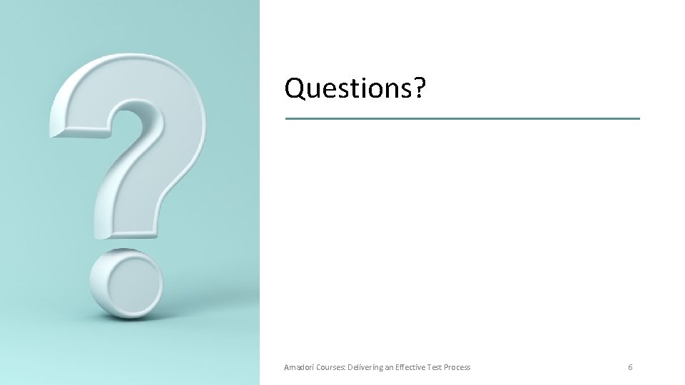 Questions? Amadori Courses: Delivering an Effective Test Process 6 