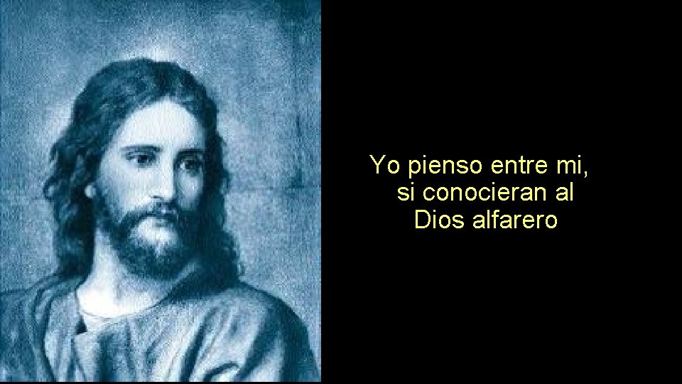 Yo pienso entre mi, si conocieran al Dios alfarero 