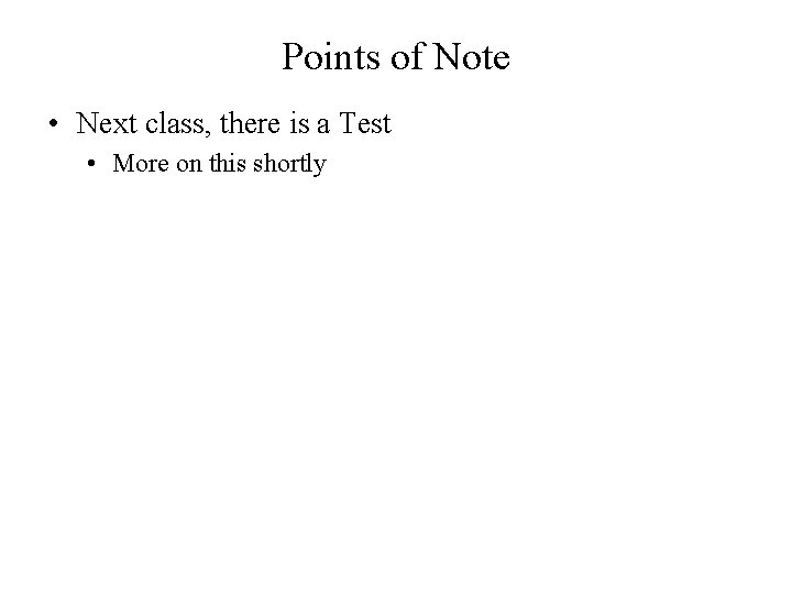 Points of Note • Next class, there is a Test • More on this