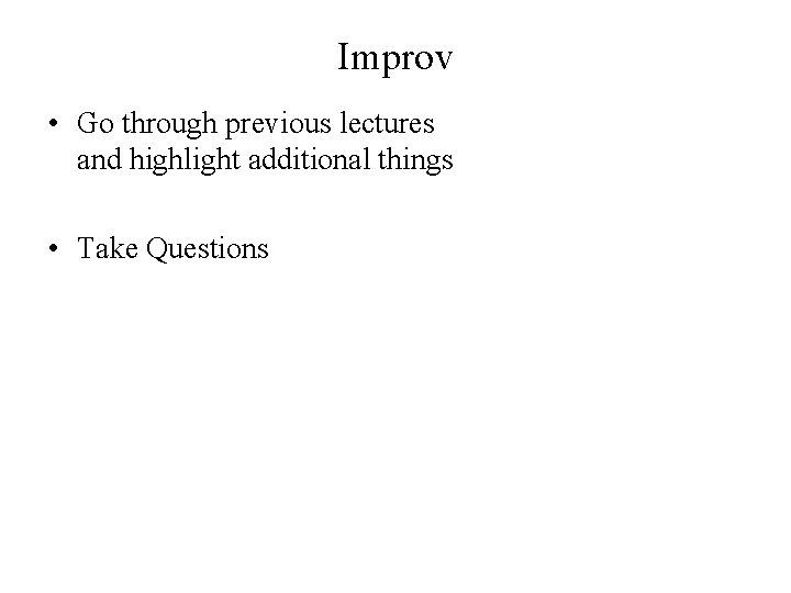 Improv • Go through previous lectures and highlight additional things • Take Questions 