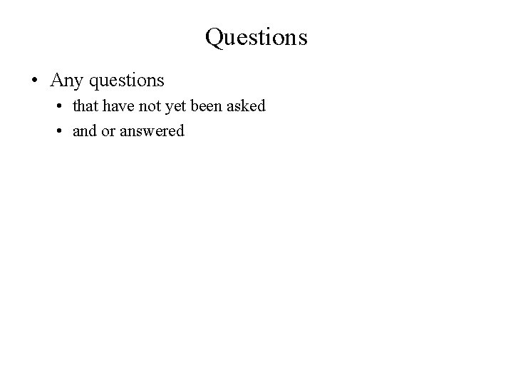 Questions • Any questions • that have not yet been asked • and or