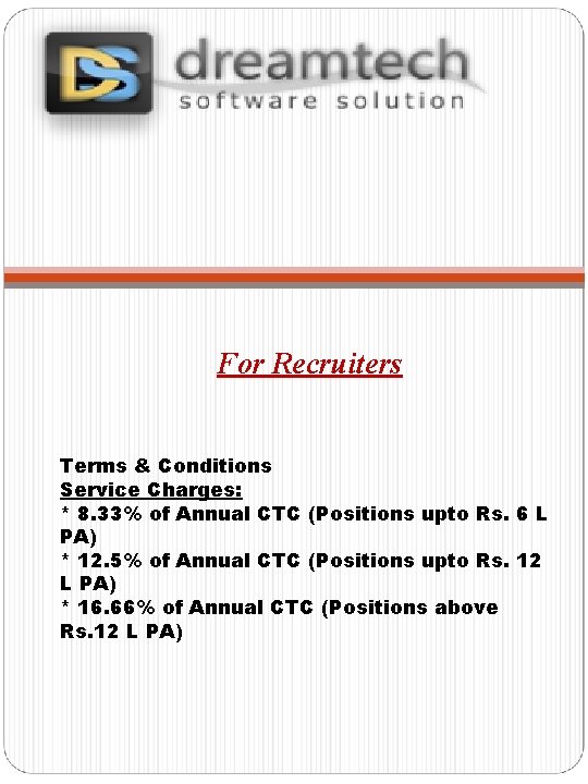 For Recruiters Terms & Conditions Service Charges: * 8. 33% of Annual CTC (Positions