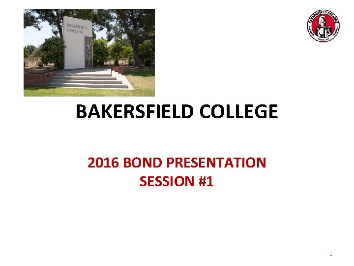 BAKERSFIELD COLLEGE 2016 BOND PRESENTATION SESSION #1 1 