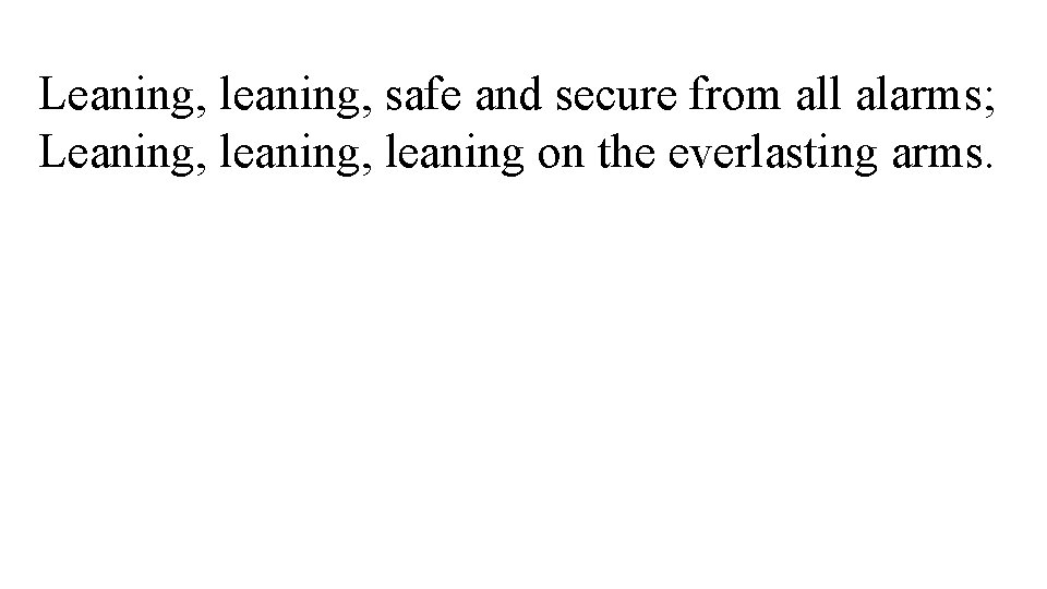 Leaning, leaning, safe and secure from all alarms; Leaning, leaning on the everlasting arms.