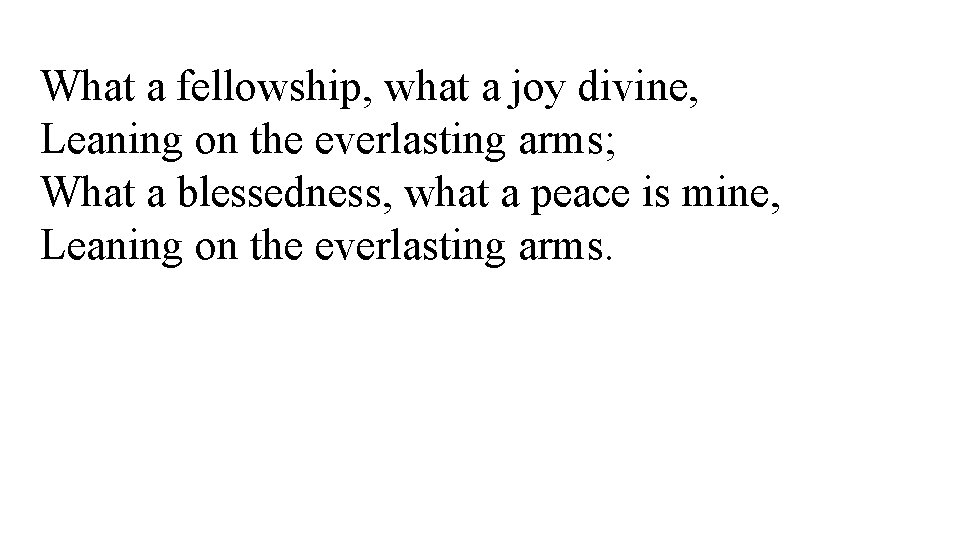 What a fellowship, what a joy divine, Leaning on the everlasting arms; What a