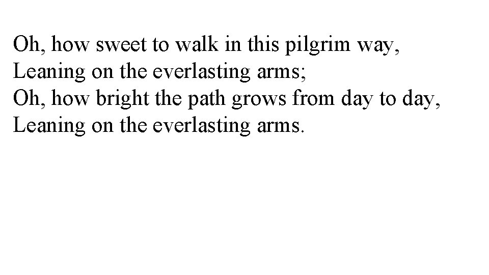 Oh, how sweet to walk in this pilgrim way, Leaning on the everlasting arms;