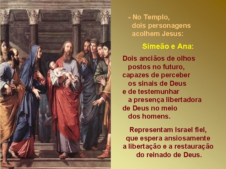 - No Templo, dois personagens acolhem Jesus: Simeão e Ana: Dois anciãos de olhos