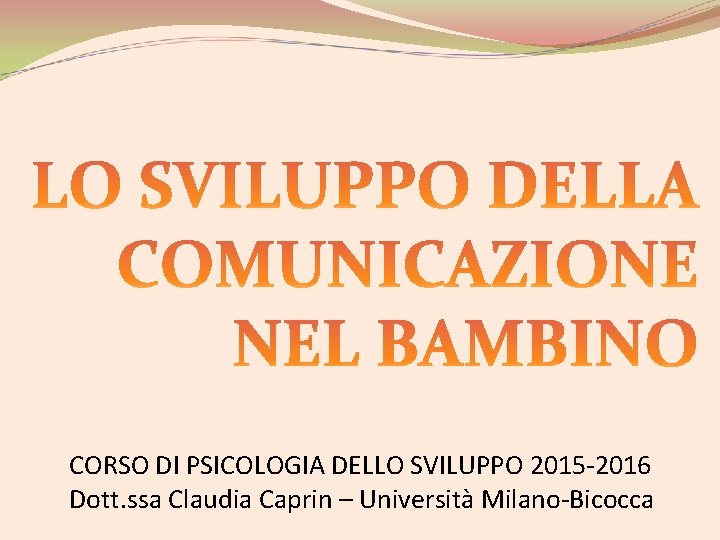 CORSO DI PSICOLOGIA DELLO SVILUPPO 2015 -2016 Dott. ssa Claudia Caprin – Università Milano-Bicocca