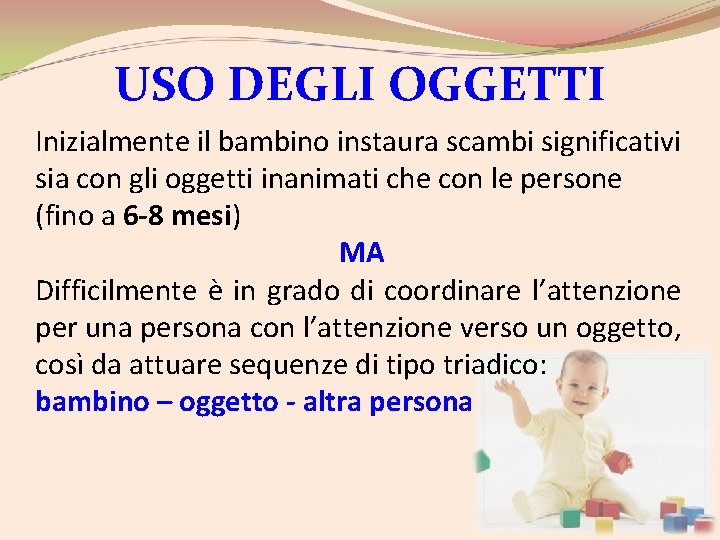 USO DEGLI OGGETTI Inizialmente il bambino instaura scambi significativi sia con gli oggetti inanimati