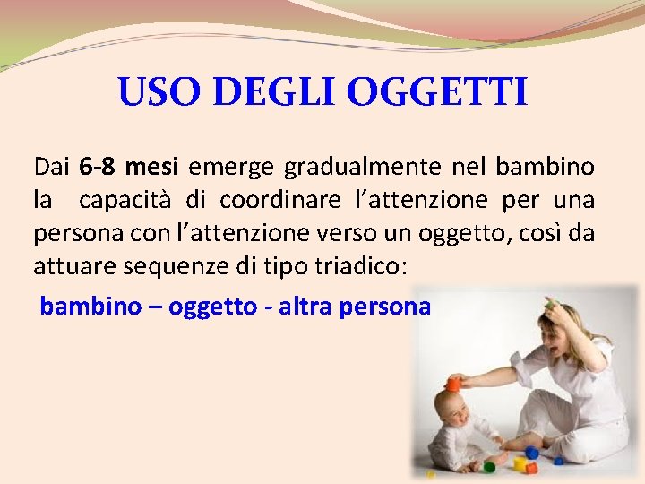 USO DEGLI OGGETTI Dai 6 -8 mesi emerge gradualmente nel bambino la capacità di