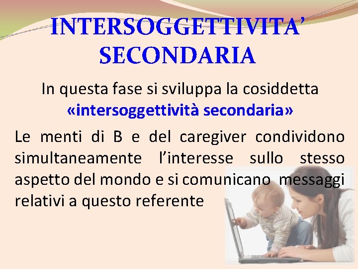 INTERSOGGETTIVITA’ SECONDARIA In questa fase si sviluppa la cosiddetta «intersoggettività secondaria» Le menti di