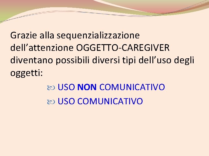 Grazie alla sequenzializzazione dell’attenzione OGGETTO-CAREGIVER diventano possibili diversi tipi dell’uso degli oggetti: USO NON