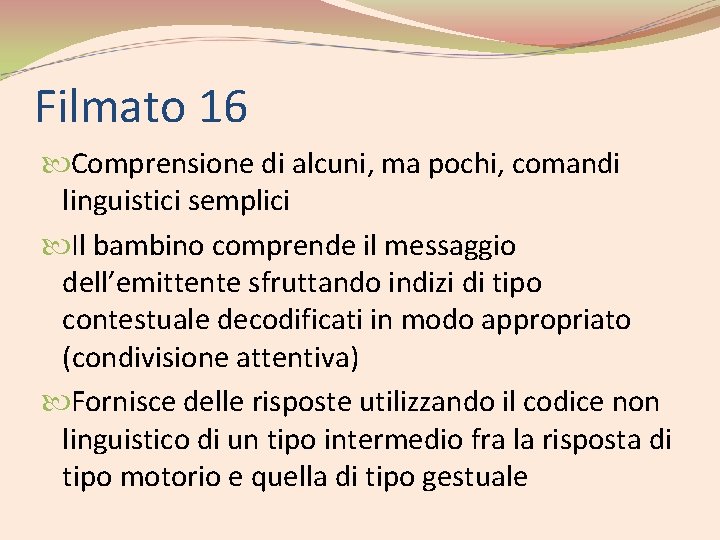 Filmato 16 Comprensione di alcuni, ma pochi, comandi linguistici semplici Il bambino comprende il