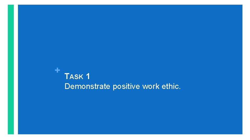 + TASK 1 Demonstrate positive work ethic. 
