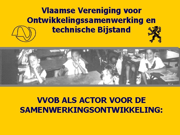 Vlaamse Vereniging voor Ontwikkelingssamenwerking en technische Bijstand VVOB ALS ACTOR VOOR DE SAMENWERKINGSONTWIKKELING: 