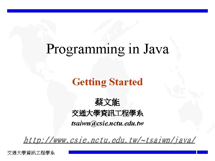 Programming in Java Getting Started 蔡文能 交通大學資訊 程學系 tsaiwn@csie. nctu. edu. tw http: //www.