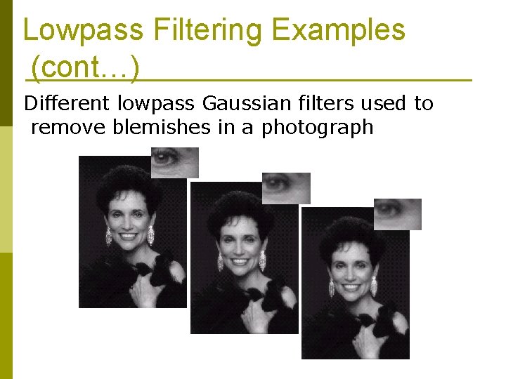 Lowpass Filtering Examples (cont…) Different lowpass Gaussian filters used to remove blemishes in a