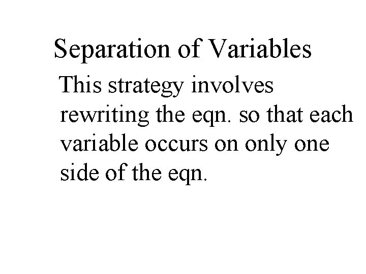 Separation of Variables This strategy involves rewriting the eqn. so that each variable occurs
