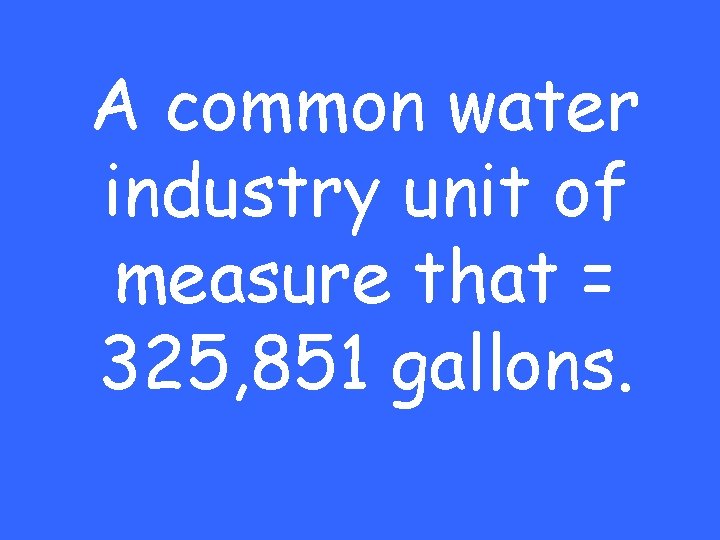 A common water industry unit of measure that = 325, 851 gallons. 