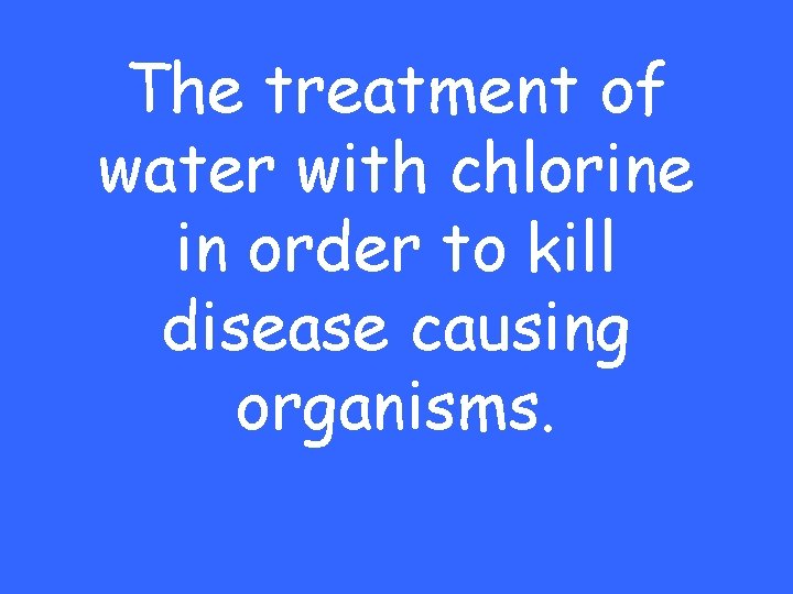 The treatment of water with chlorine in order to kill disease causing organisms. 