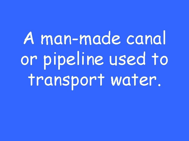 A man-made canal or pipeline used to transport water. 