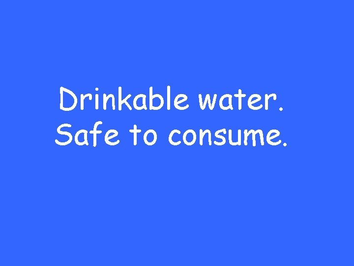 Drinkable water. Safe to consume. 